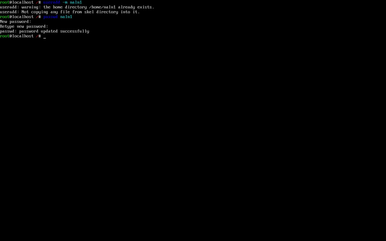 root@localhost /# useradd -m naln1
useradd: warning: the home directory /home/naln1 already exists.
useradd: Not copying any file from skel directory into it.
root@localhost /# passwd naln1
New password:
Retype new password:
passwd: password updates successfully
root@localhost /# 