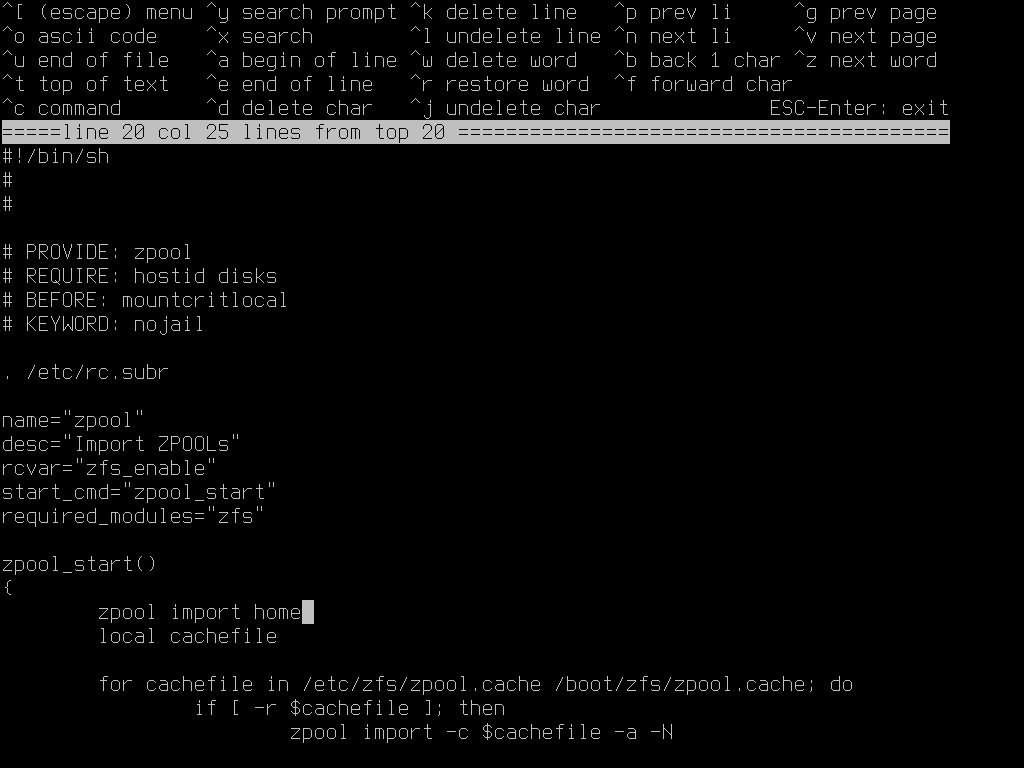 /etc/rc.d/zpool open in ee. Beneath the { delimiting the oepning of the zpool_start() function, but above the line 'local cachefile' is a new line 'zpool import home'